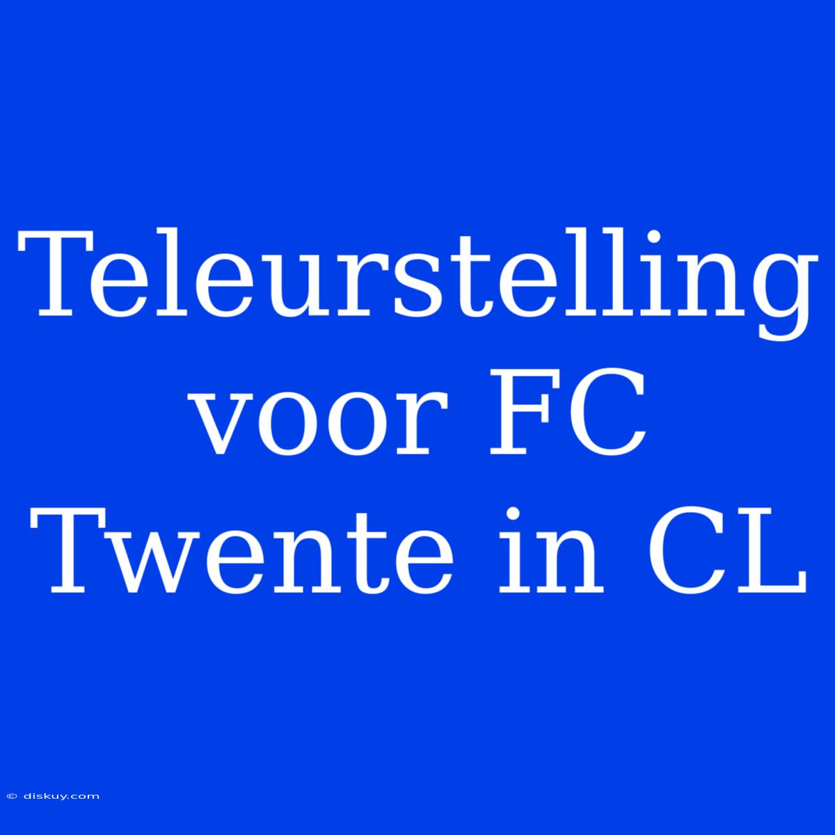 Teleurstelling Voor FC Twente In CL