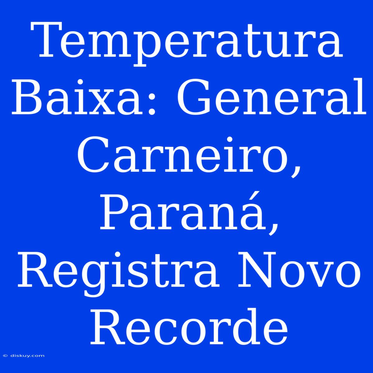 Temperatura Baixa: General Carneiro, Paraná, Registra Novo Recorde