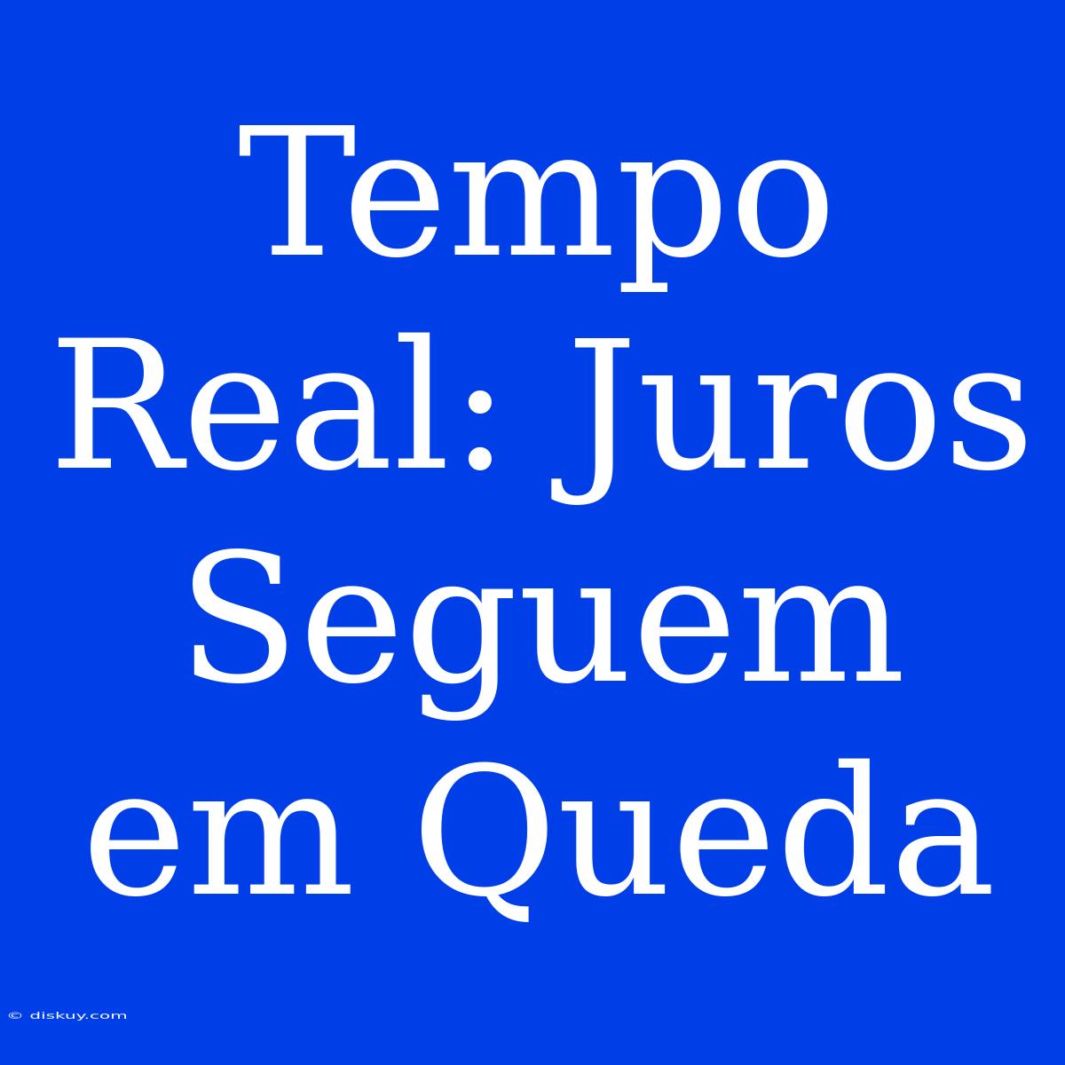 Tempo Real: Juros Seguem Em Queda