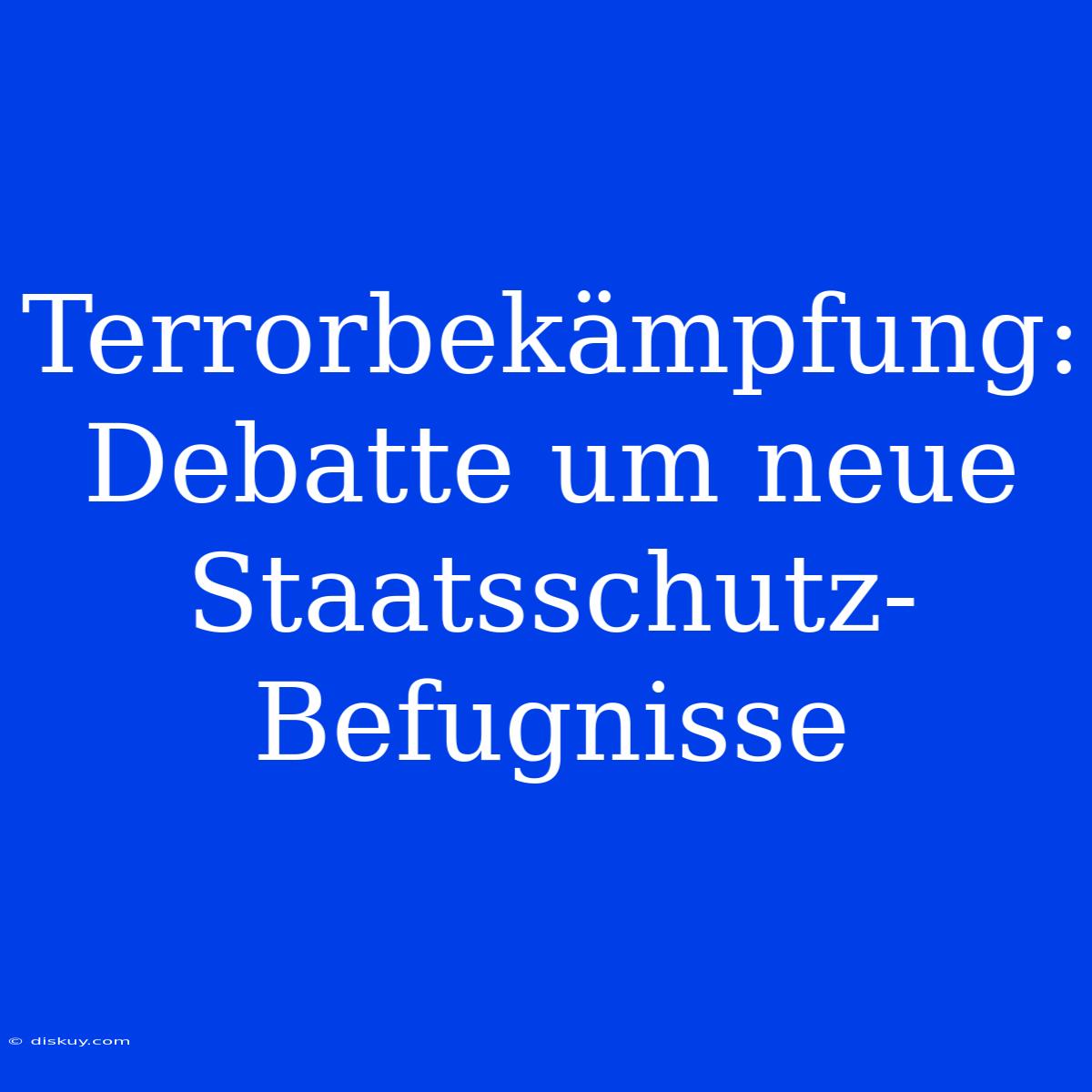 Terrorbekämpfung: Debatte Um Neue Staatsschutz-Befugnisse