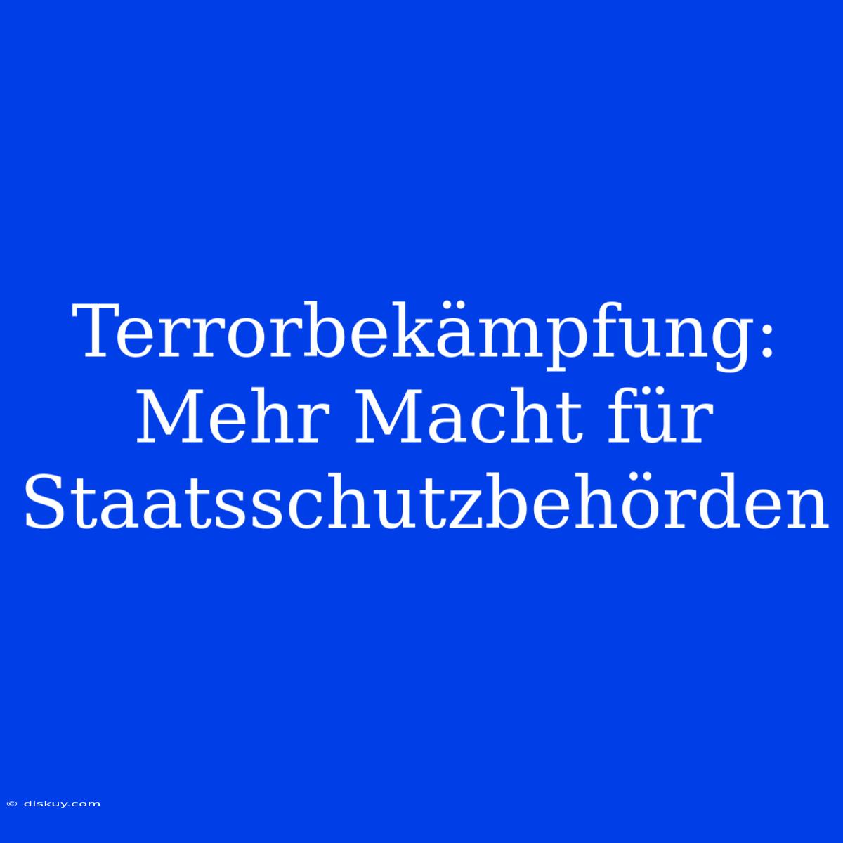 Terrorbekämpfung: Mehr Macht Für Staatsschutzbehörden