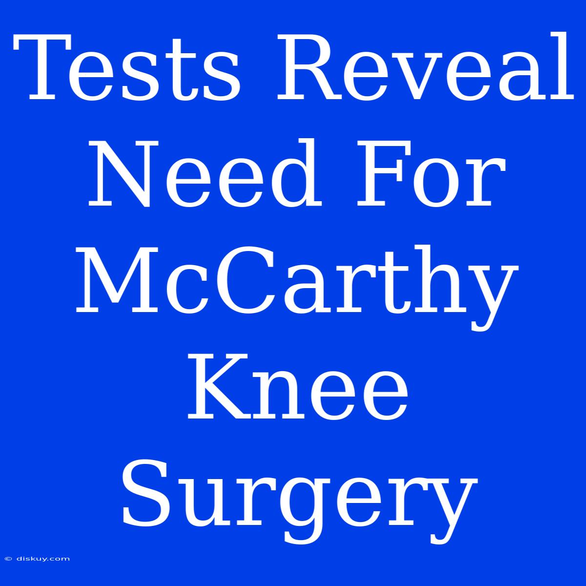 Tests Reveal Need For McCarthy Knee Surgery