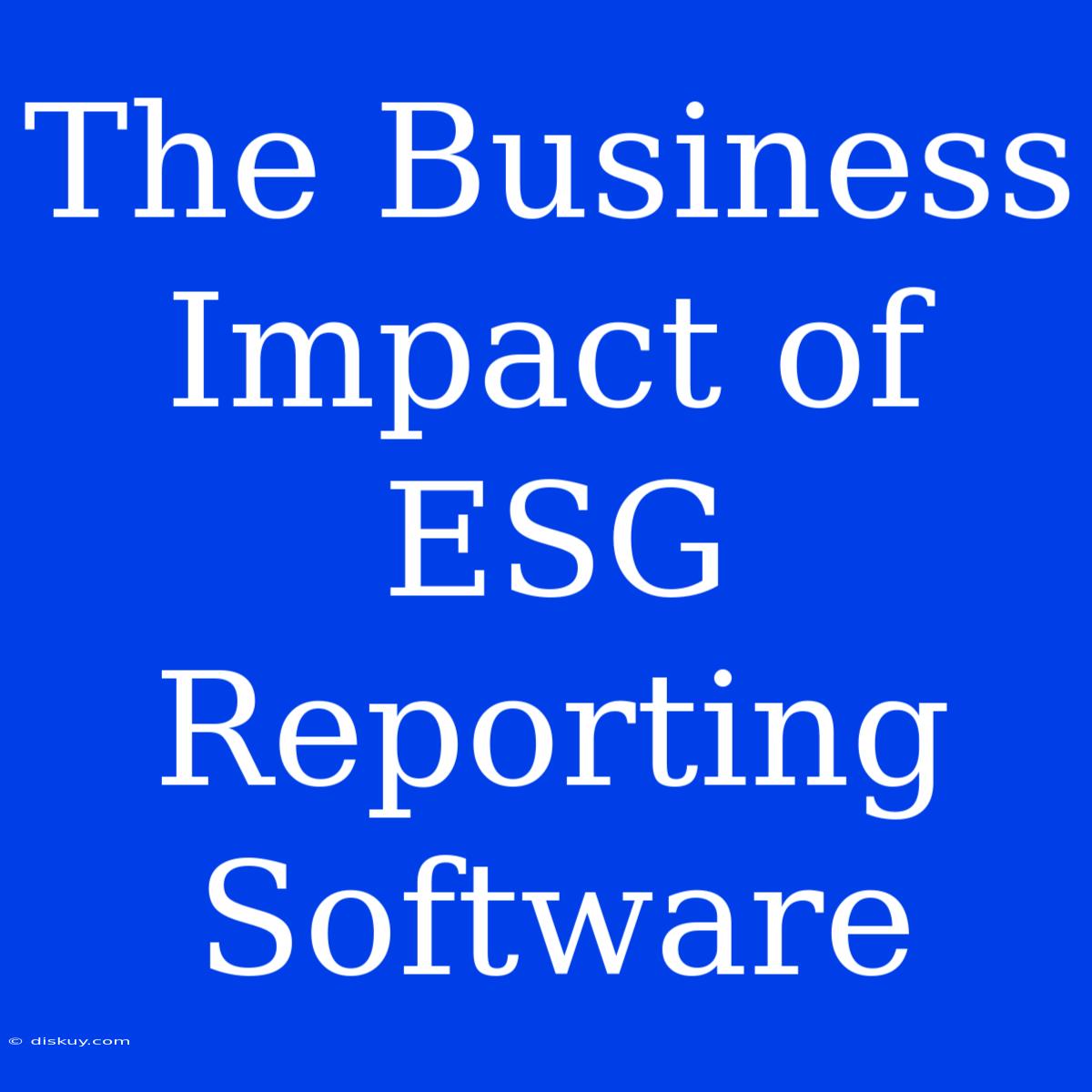 The Business Impact Of ESG Reporting Software