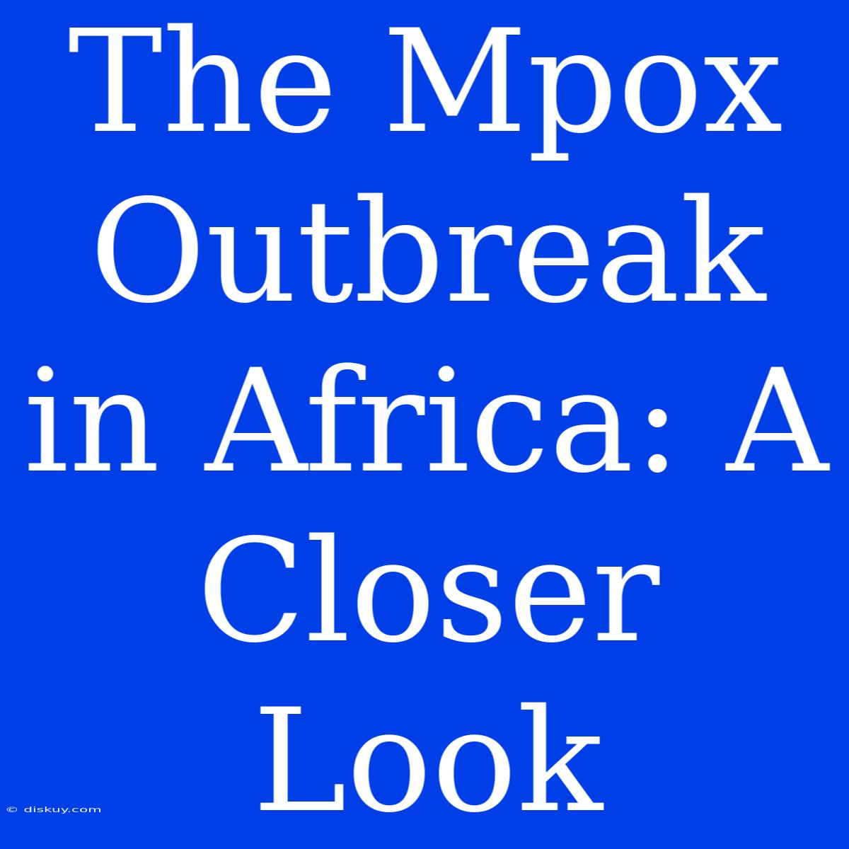 The Mpox Outbreak In Africa: A Closer Look