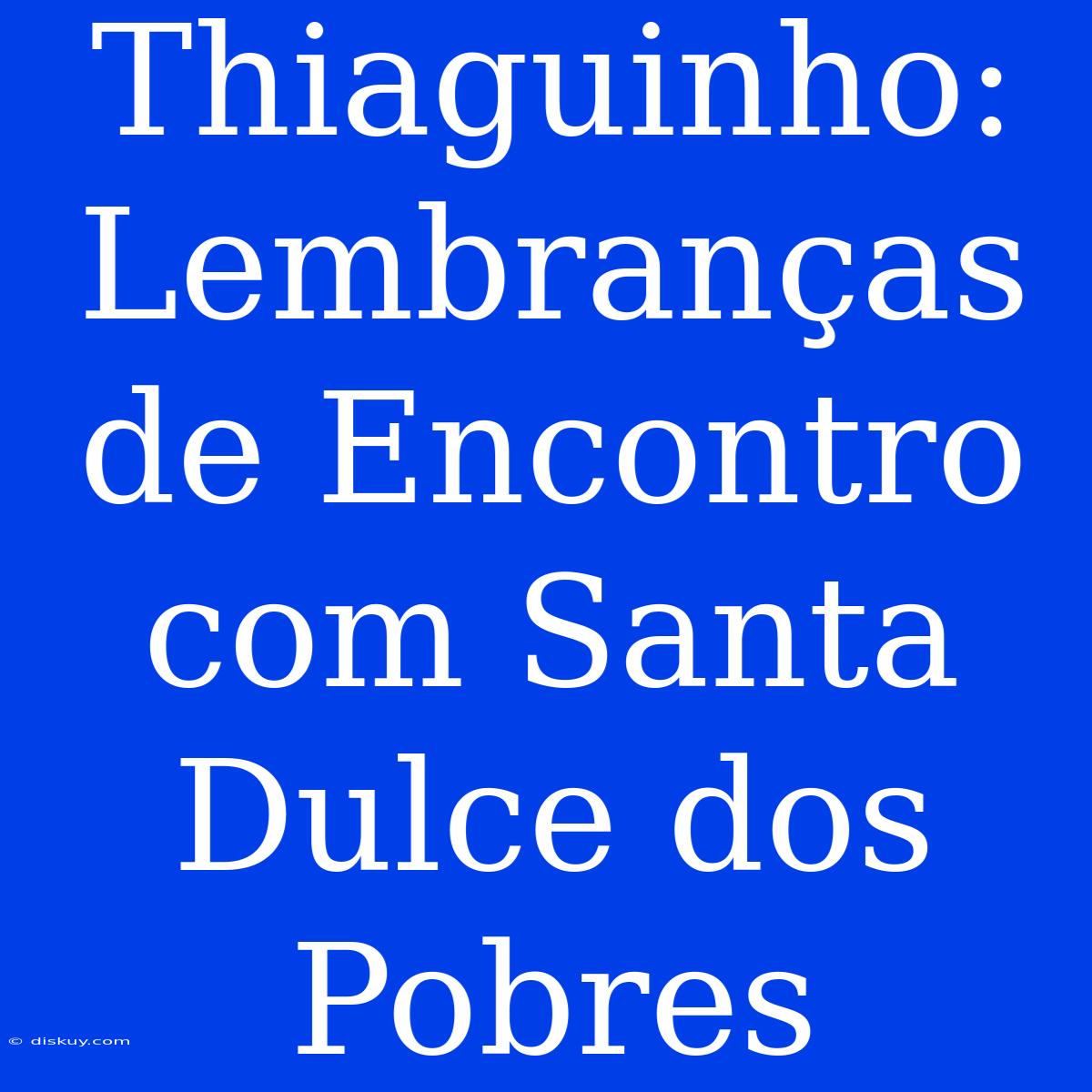 Thiaguinho: Lembranças De Encontro Com Santa Dulce Dos Pobres