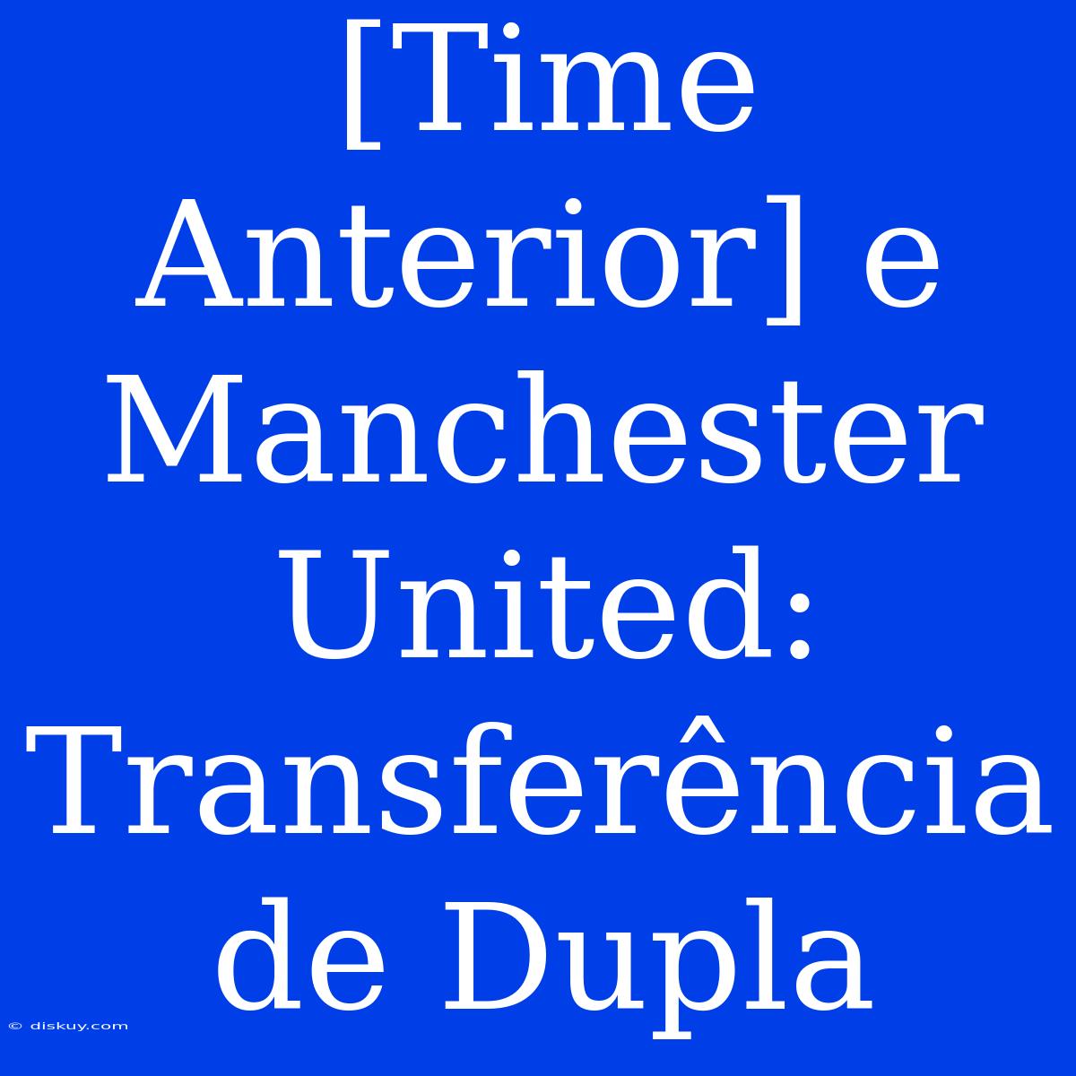 [Time Anterior] E Manchester United: Transferência De Dupla