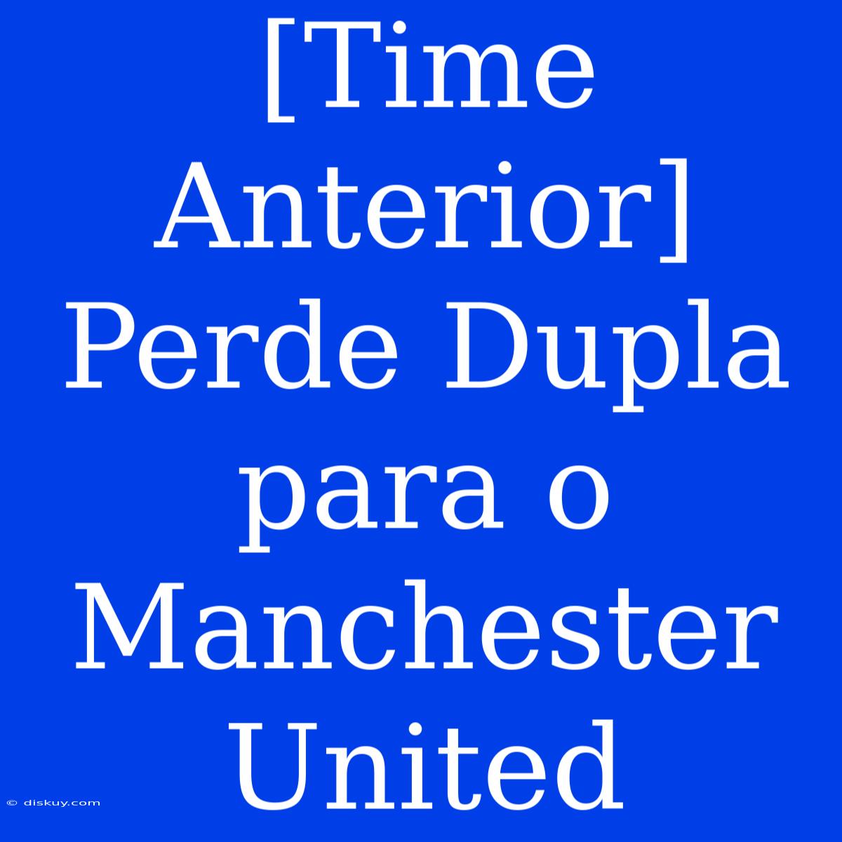 [Time Anterior] Perde Dupla Para O Manchester United