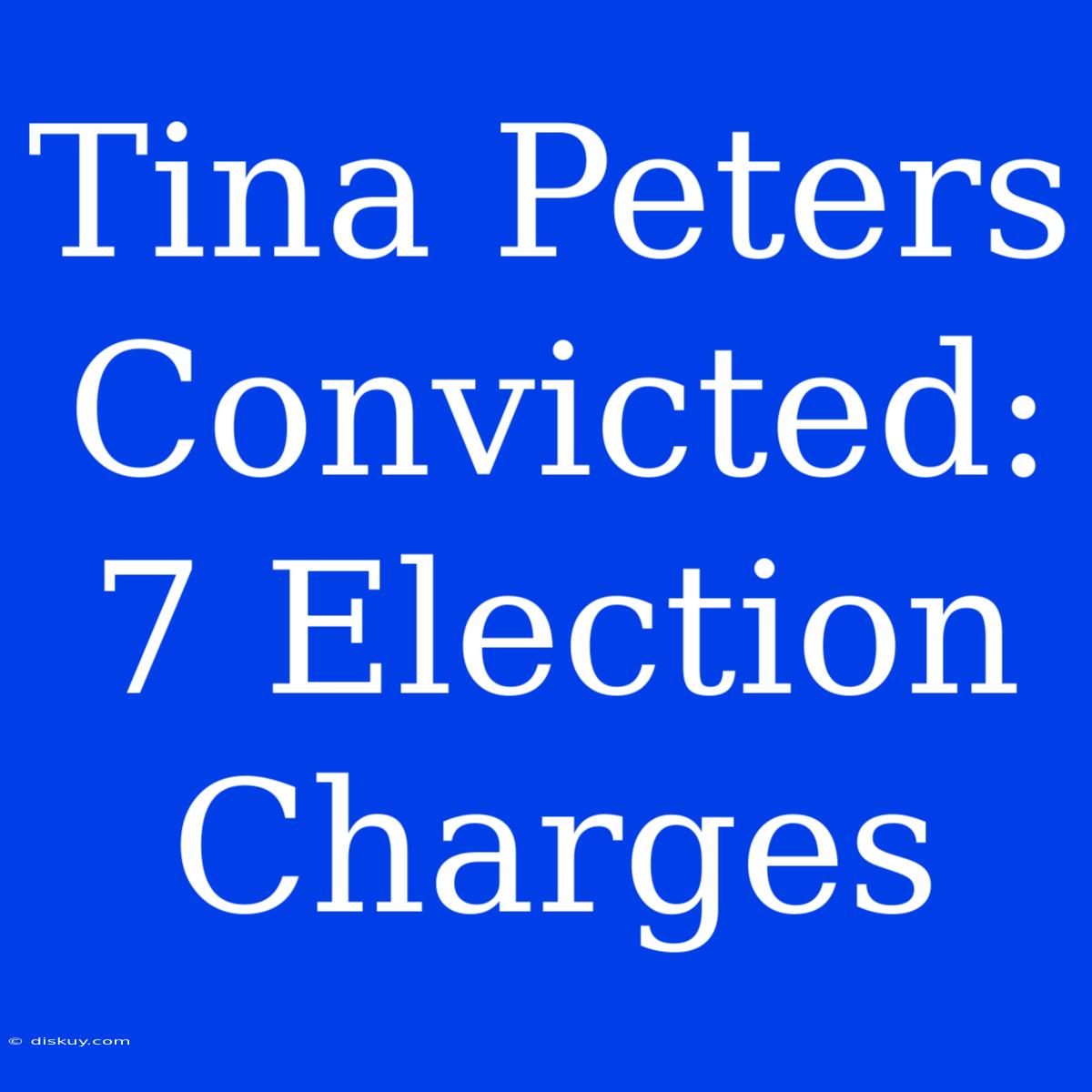 Tina Peters Convicted: 7 Election Charges