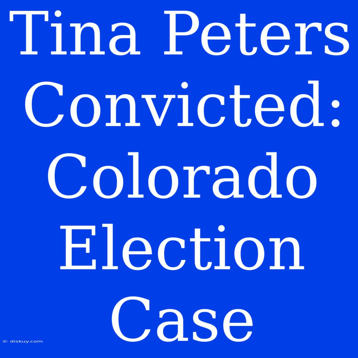 Tina Peters Convicted: Colorado Election Case