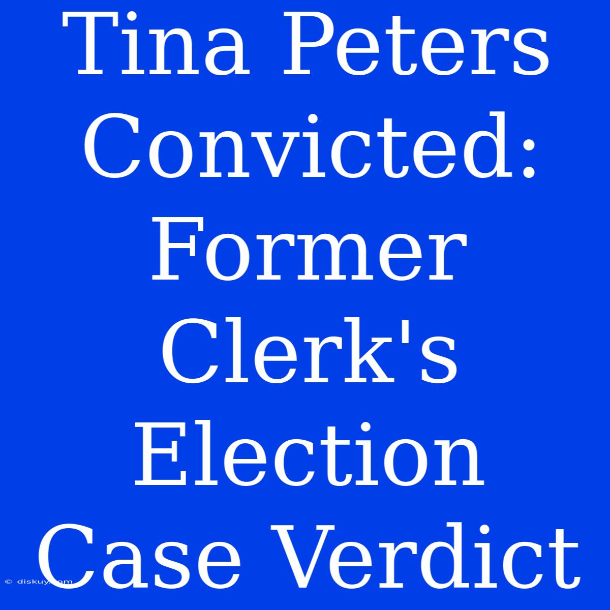 Tina Peters Convicted: Former Clerk's Election Case Verdict