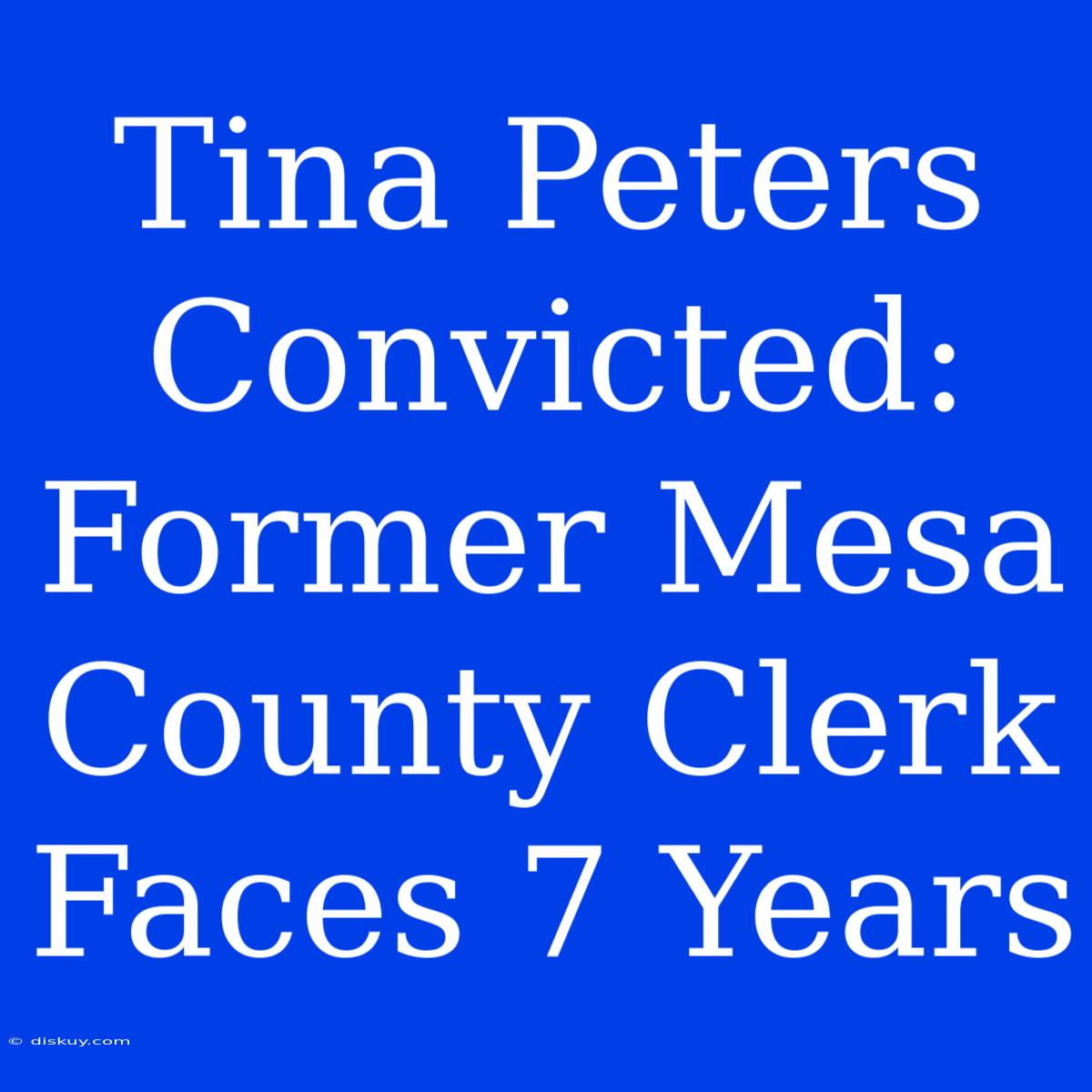 Tina Peters Convicted: Former Mesa County Clerk Faces 7 Years