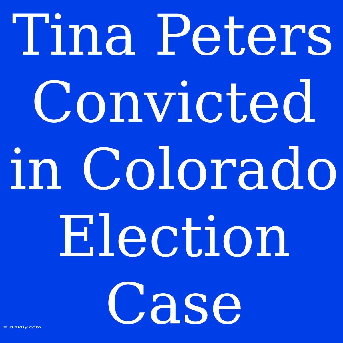 Tina Peters Convicted In Colorado Election Case