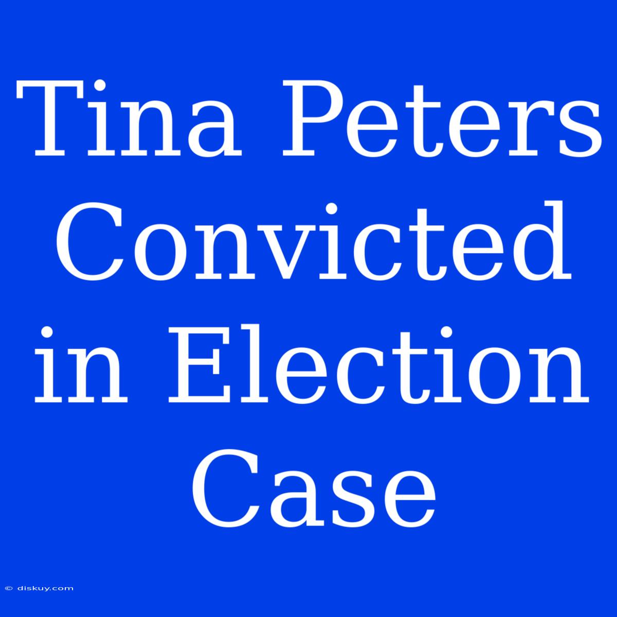 Tina Peters Convicted In Election Case