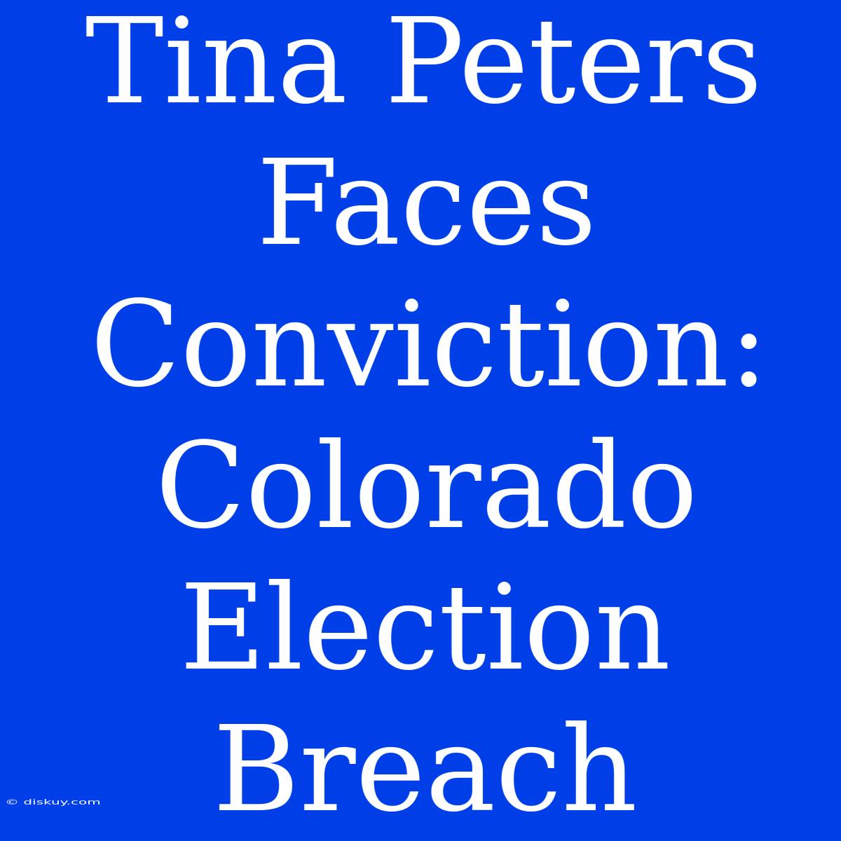 Tina Peters Faces Conviction: Colorado Election Breach