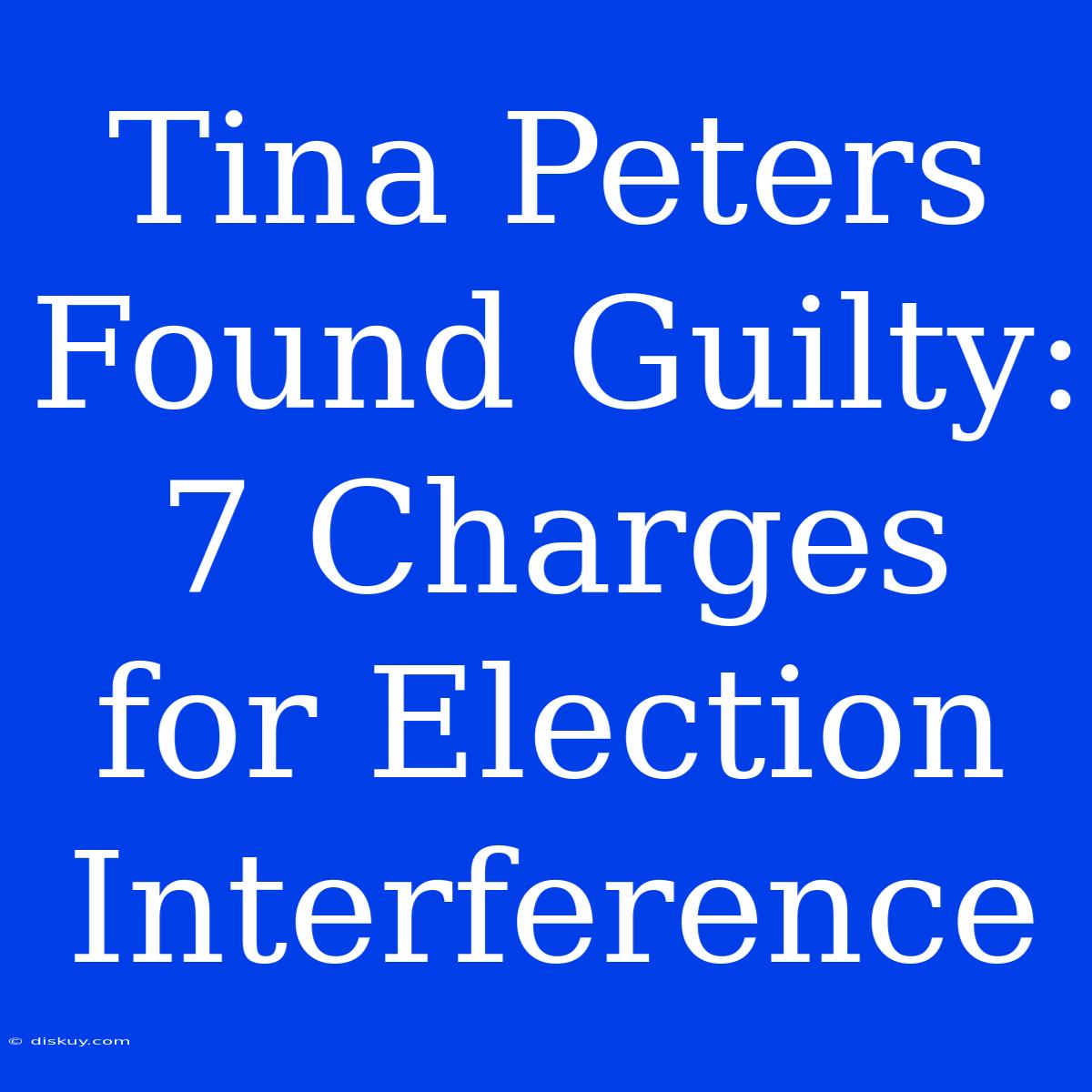 Tina Peters Found Guilty: 7 Charges For Election Interference