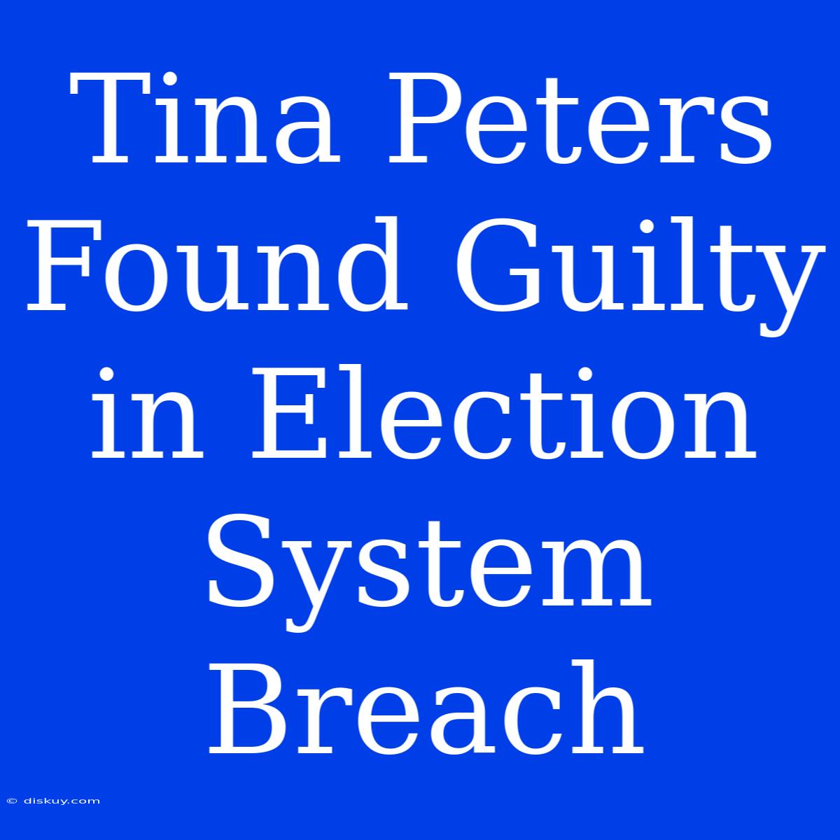 Tina Peters Found Guilty In Election System Breach