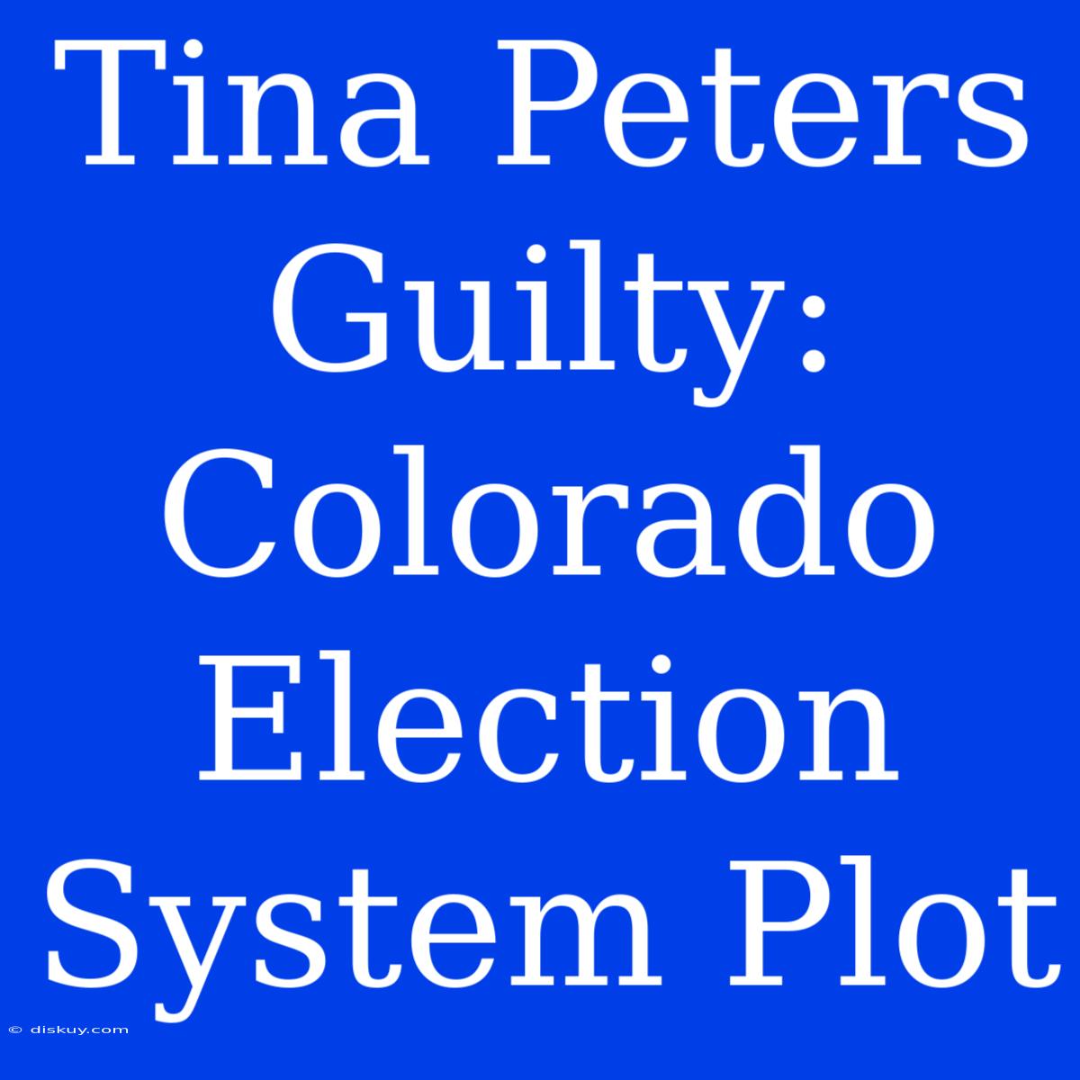 Tina Peters Guilty: Colorado Election System Plot