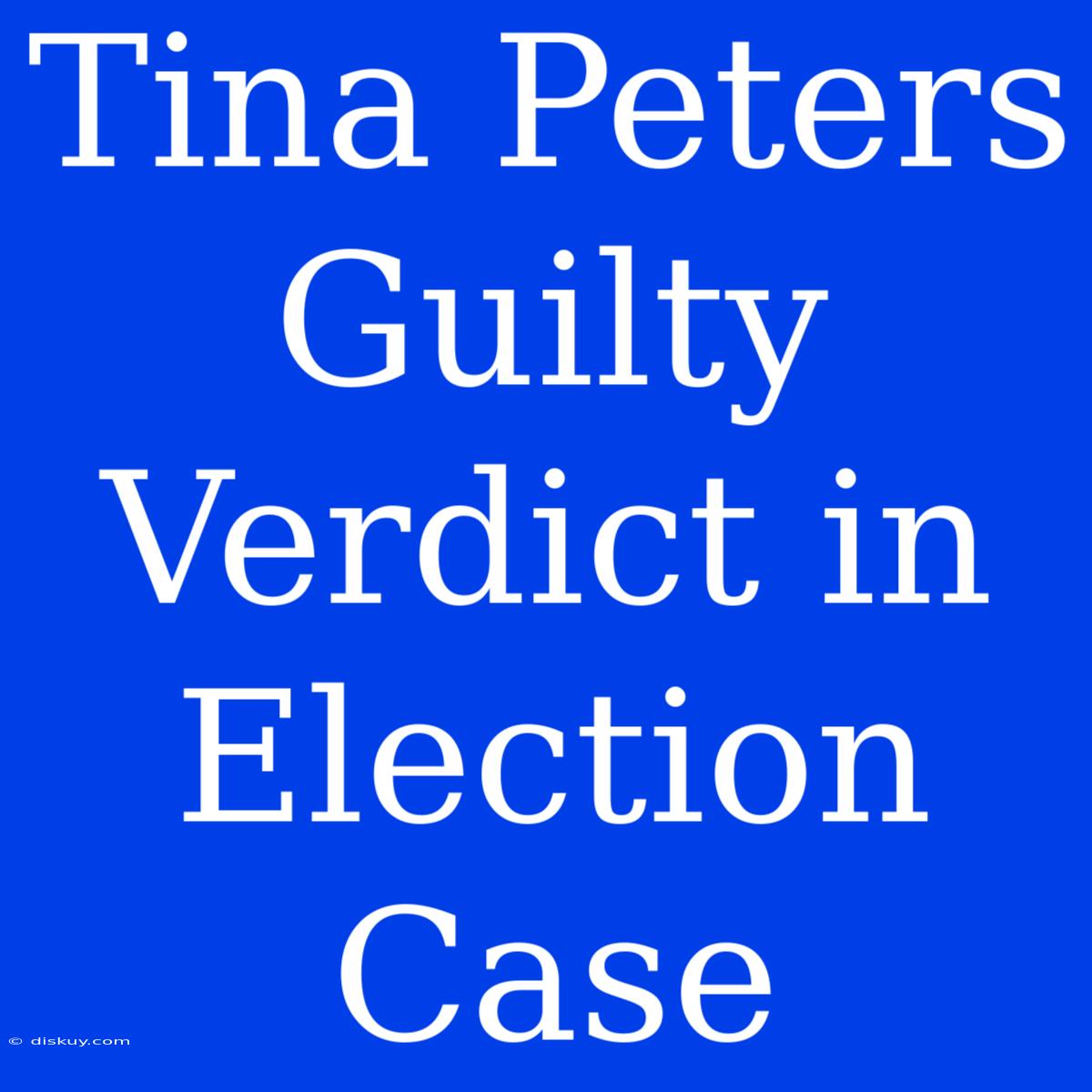 Tina Peters Guilty Verdict In Election Case