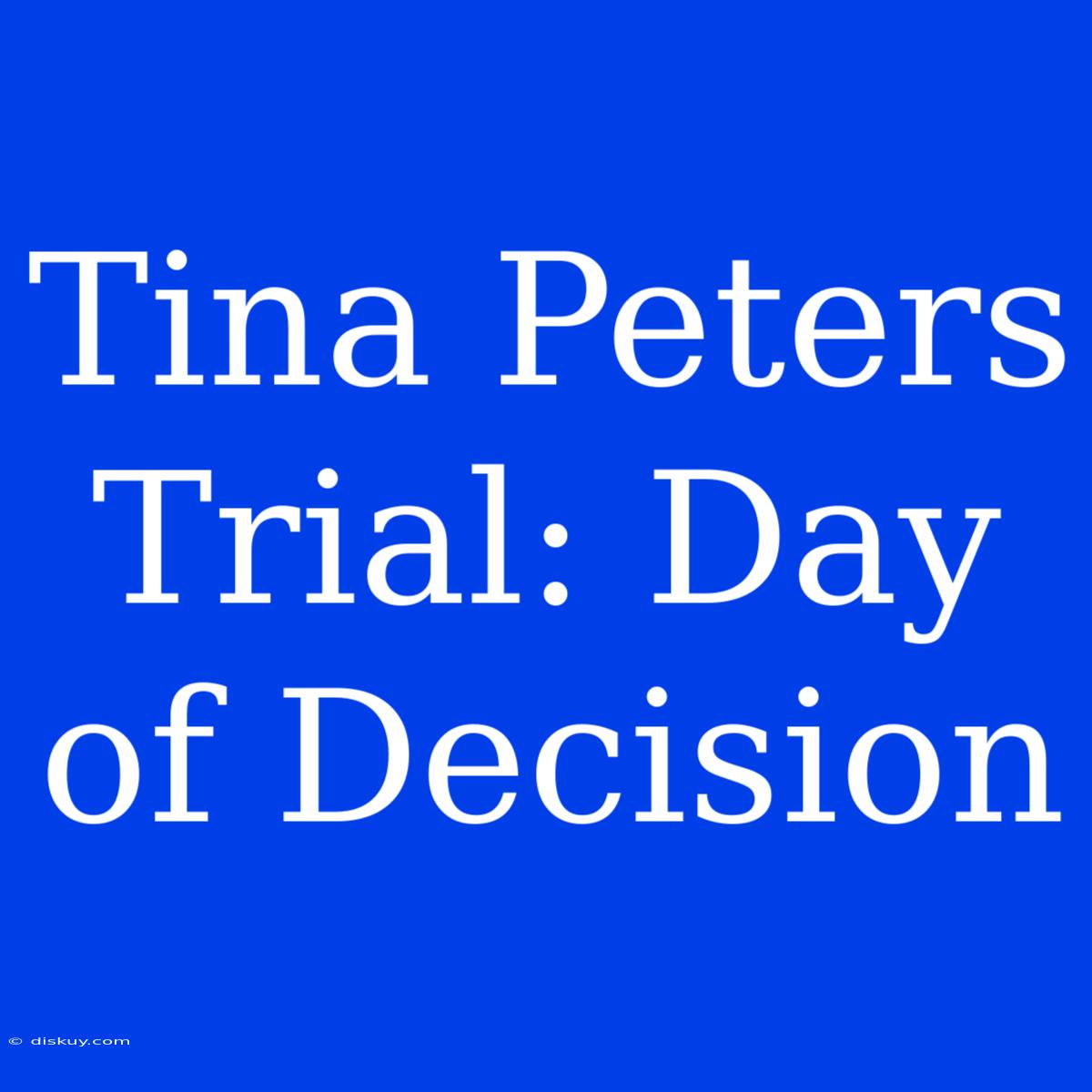 Tina Peters Trial: Day Of Decision