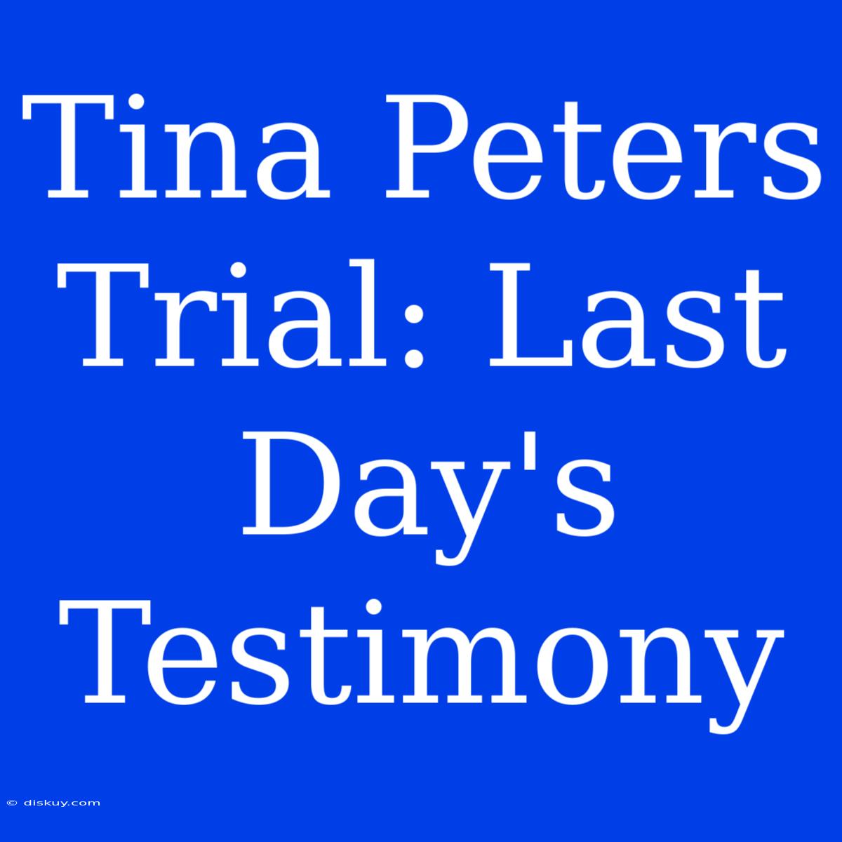 Tina Peters Trial: Last Day's Testimony