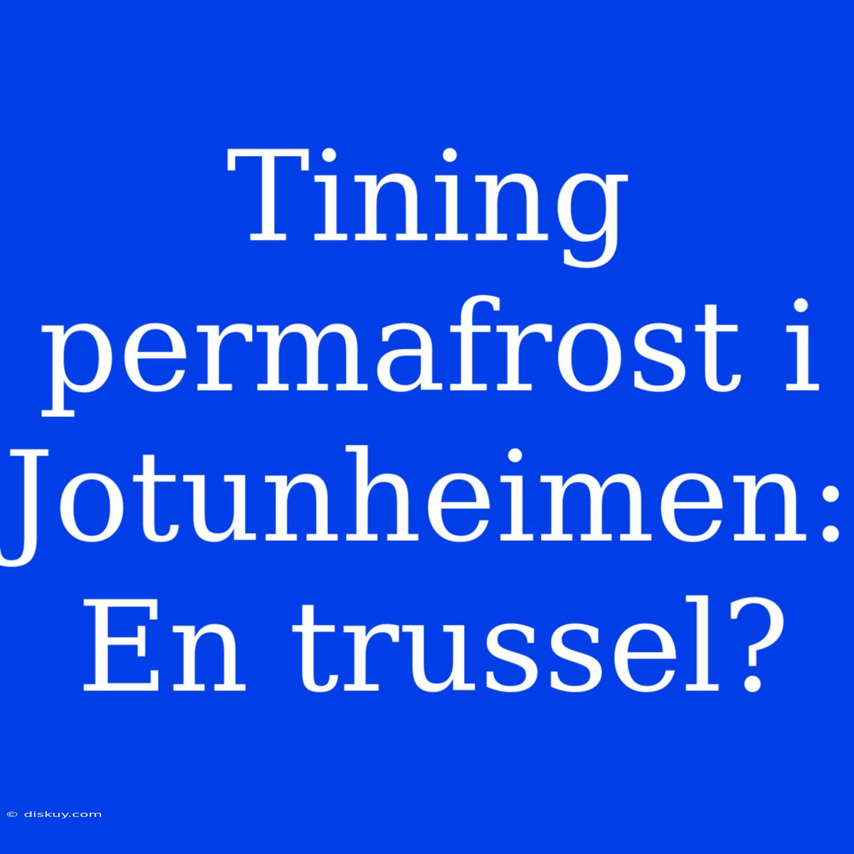 Tining Permafrost I Jotunheimen: En Trussel?