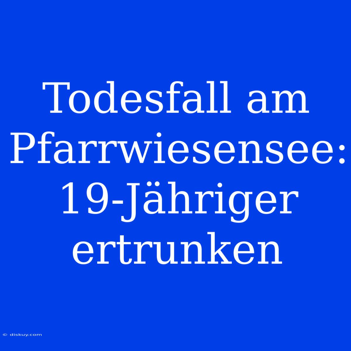 Todesfall Am Pfarrwiesensee: 19-Jähriger Ertrunken