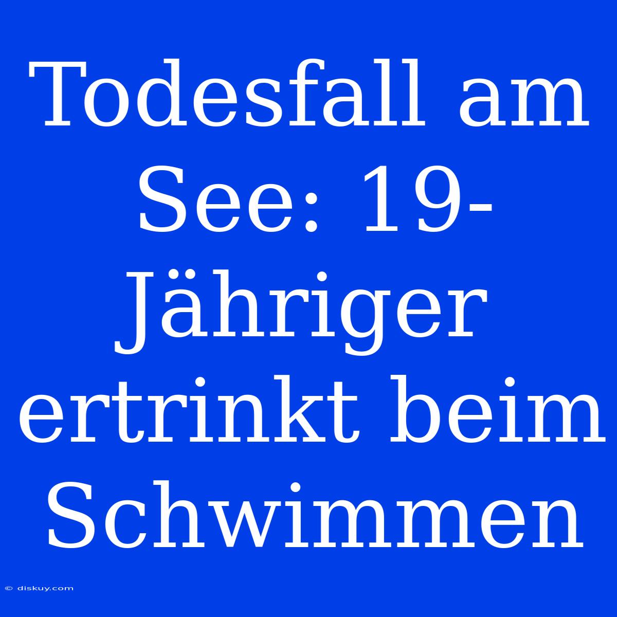 Todesfall Am See: 19-Jähriger Ertrinkt Beim Schwimmen