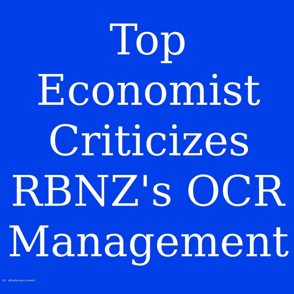 Top Economist Criticizes RBNZ's OCR Management