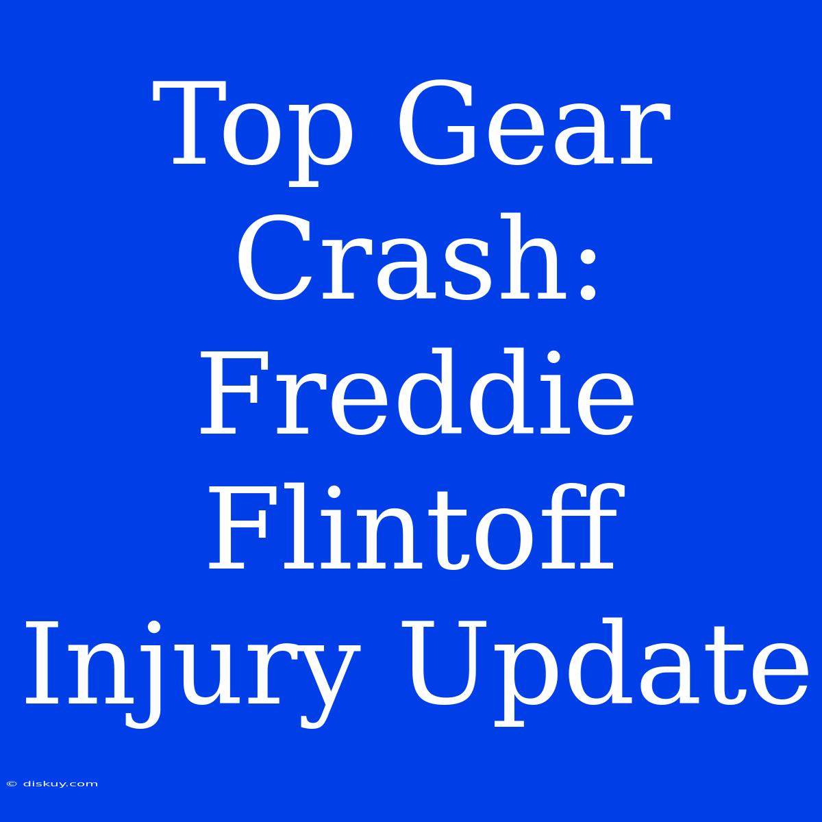 Top Gear Crash: Freddie Flintoff Injury Update