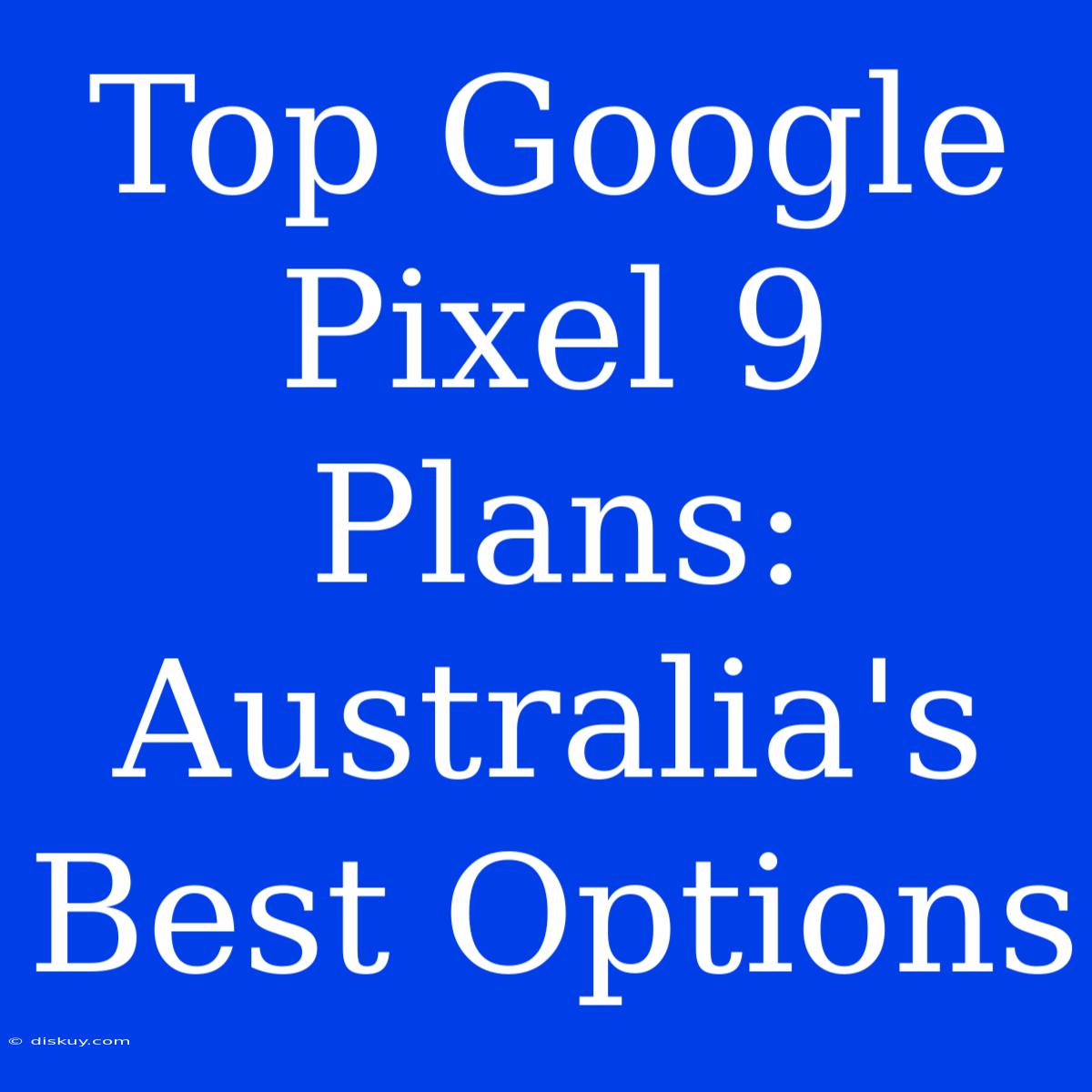 Top Google Pixel 9 Plans: Australia's Best Options