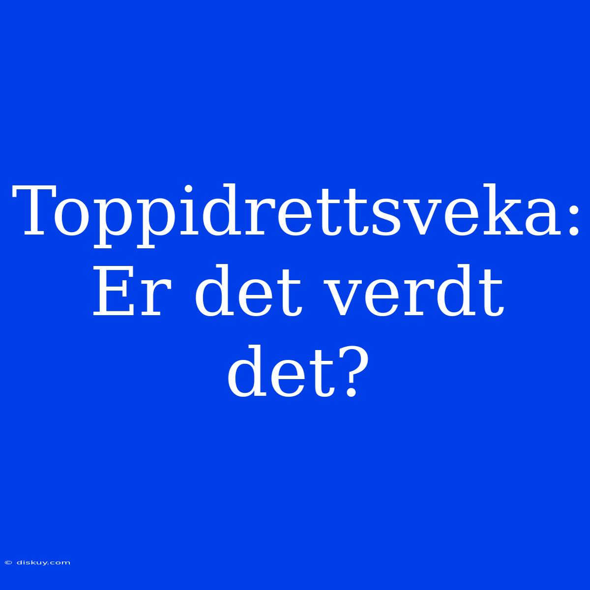 Toppidrettsveka: Er Det Verdt Det?