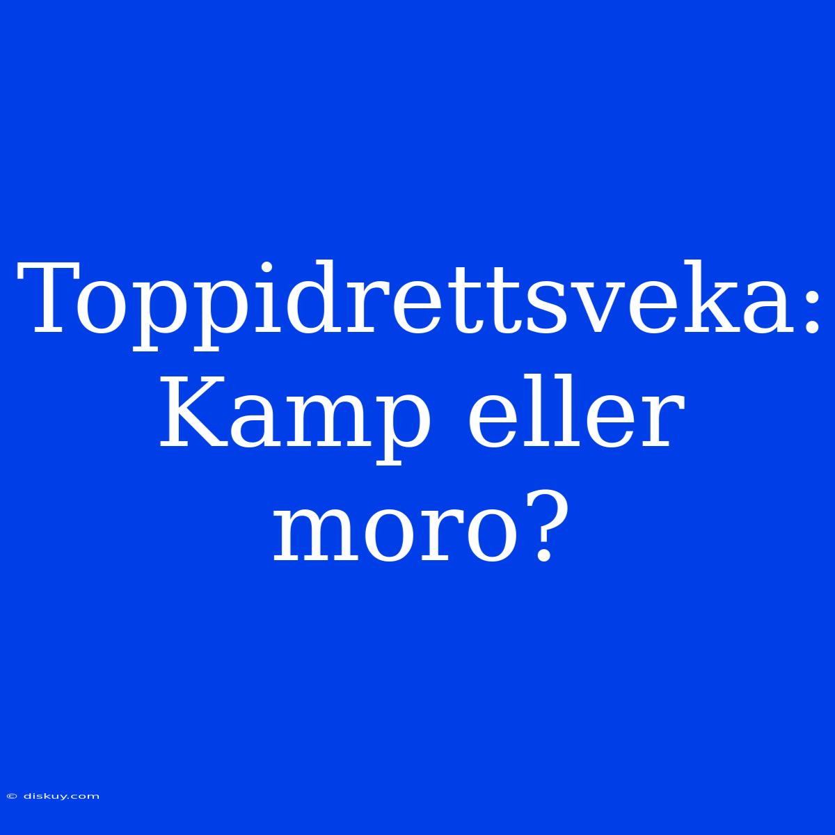 Toppidrettsveka: Kamp Eller Moro?