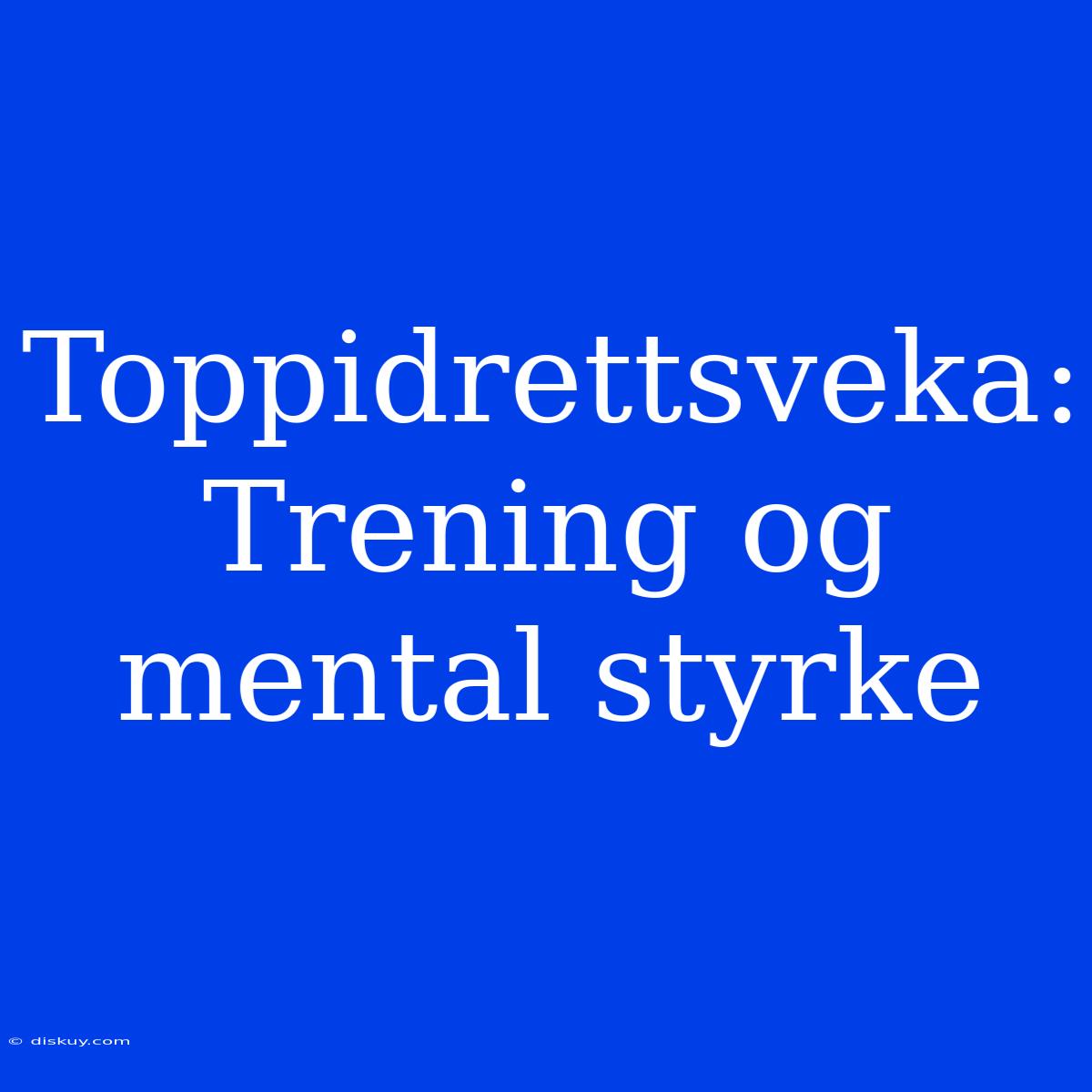 Toppidrettsveka: Trening Og Mental Styrke