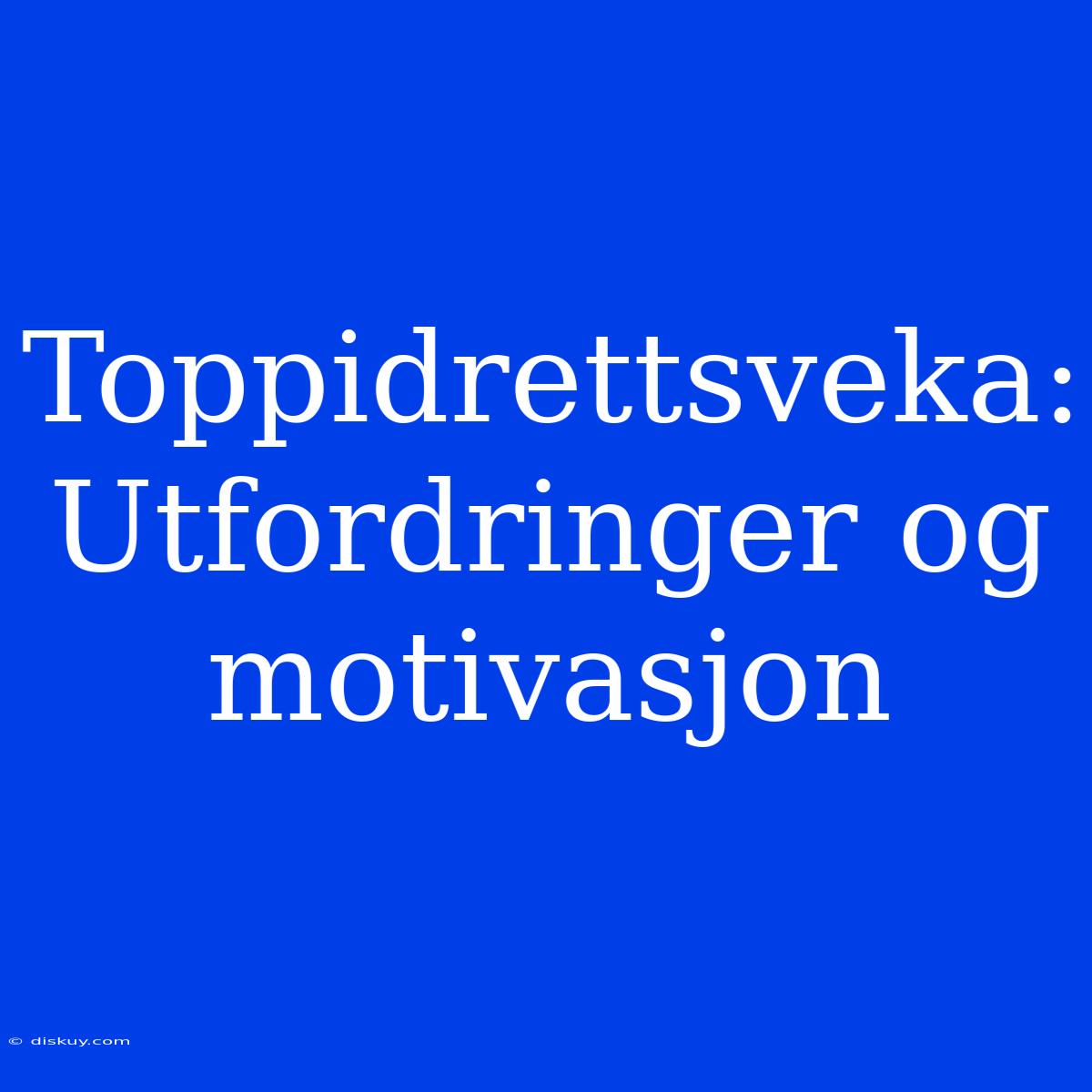 Toppidrettsveka: Utfordringer Og Motivasjon