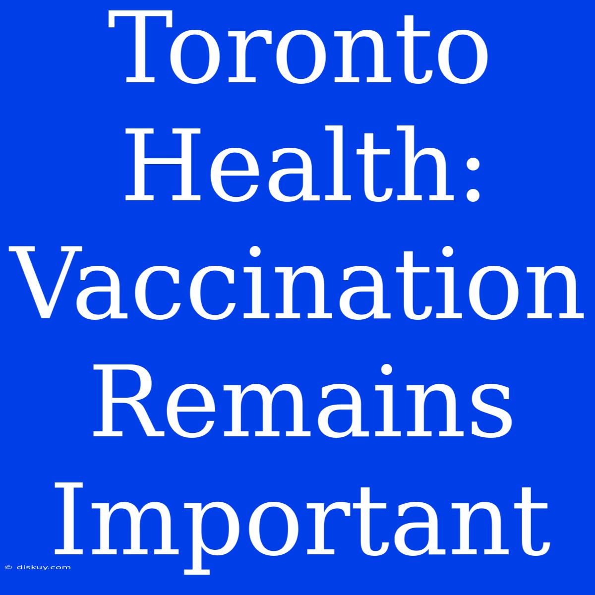 Toronto Health: Vaccination Remains Important