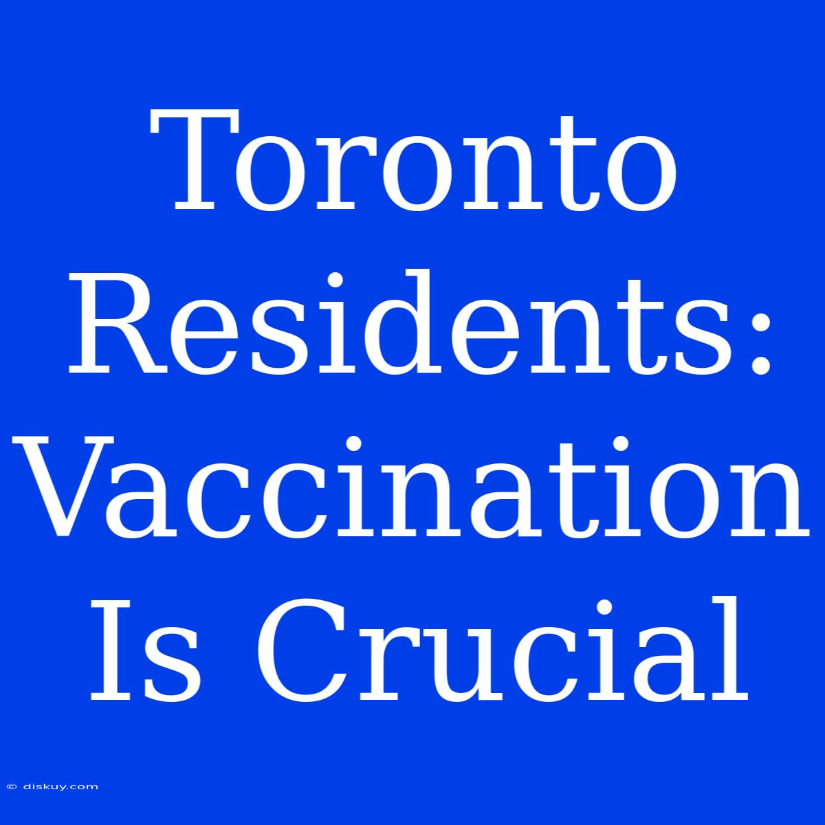 Toronto Residents: Vaccination Is Crucial