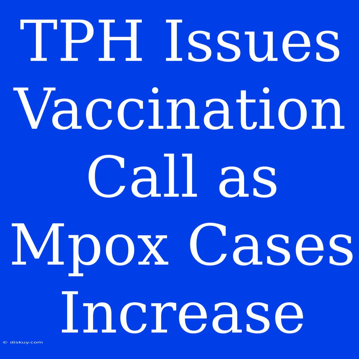 TPH Issues Vaccination Call As Mpox Cases Increase