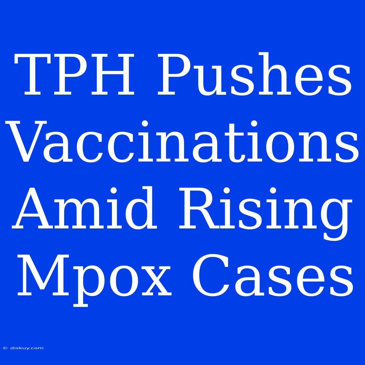 TPH Pushes Vaccinations Amid Rising Mpox Cases