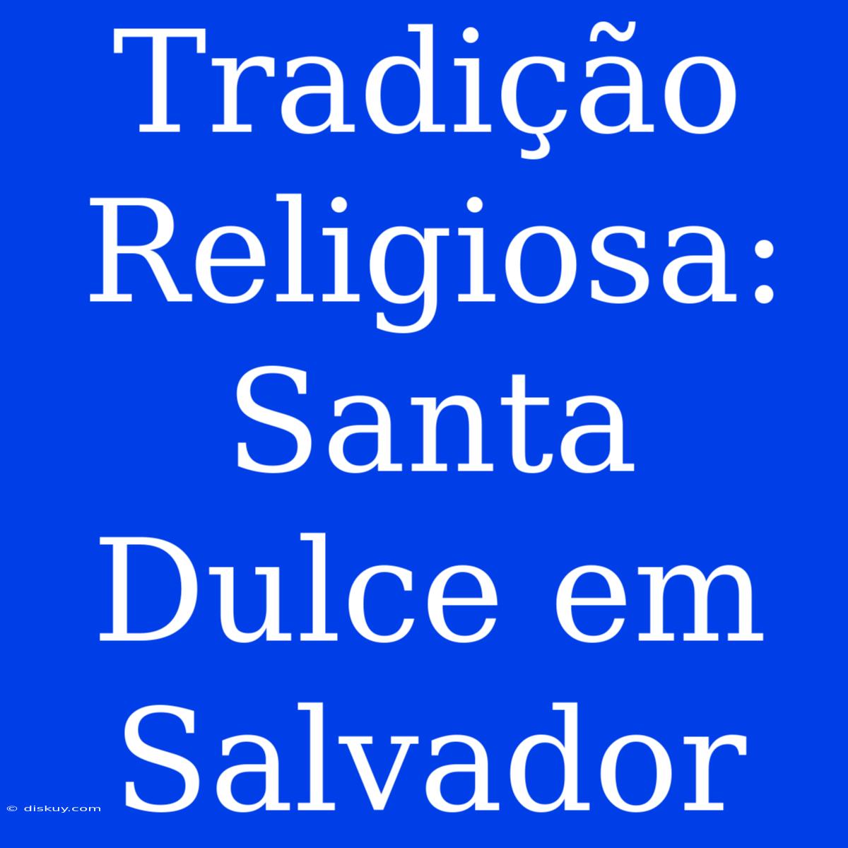 Tradição Religiosa: Santa Dulce Em Salvador