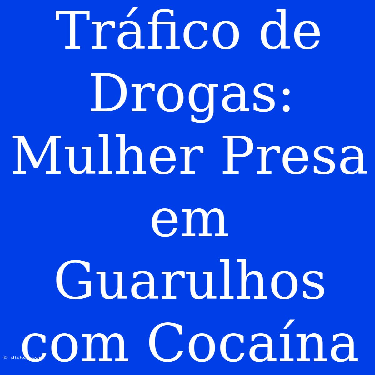 Tráfico De Drogas: Mulher Presa Em Guarulhos Com Cocaína