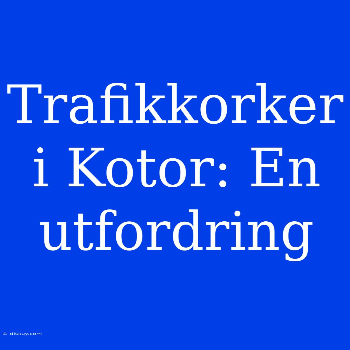 Trafikkorker I Kotor: En Utfordring