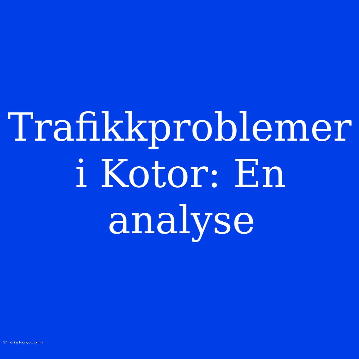 Trafikkproblemer I Kotor: En Analyse