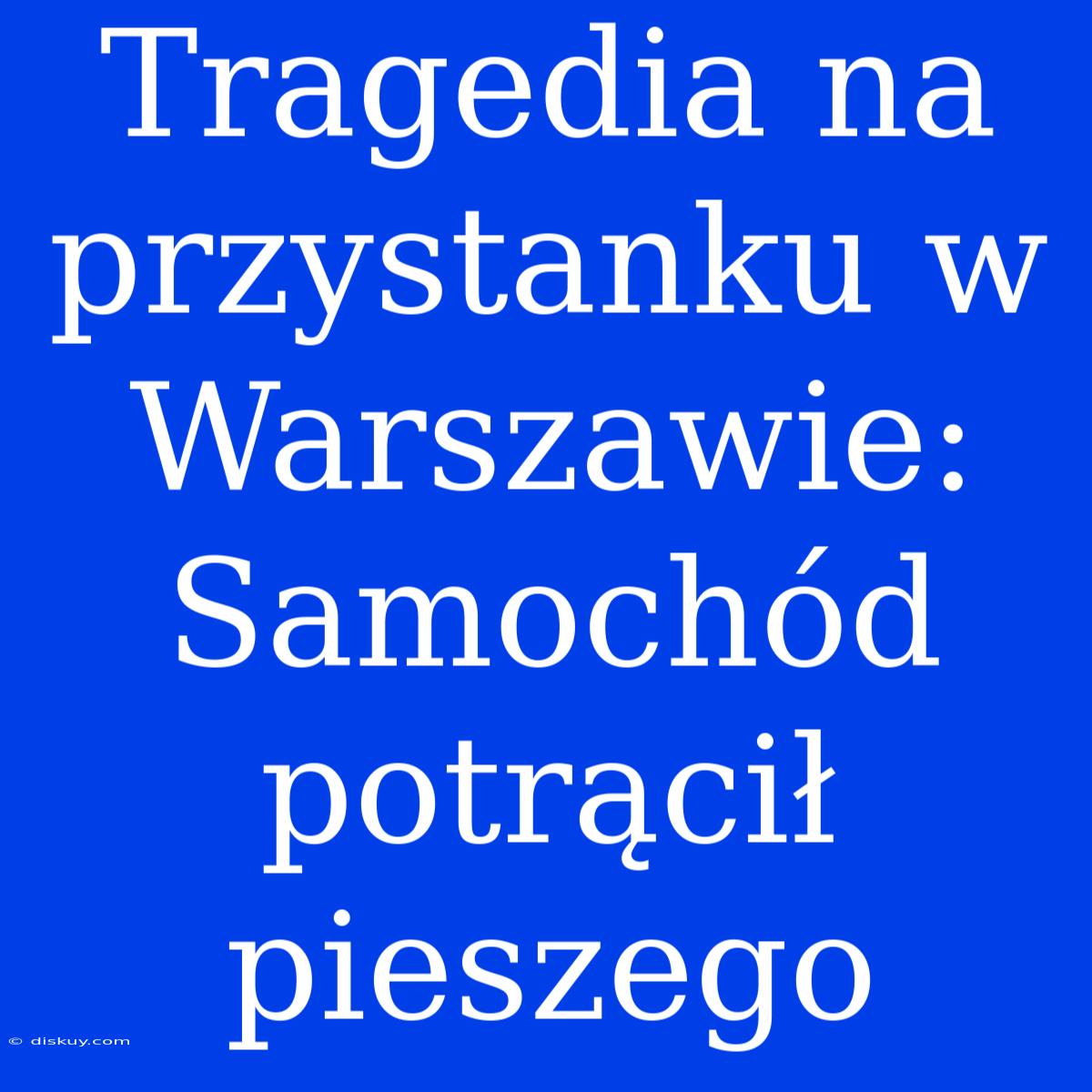 Tragedia Na Przystanku W Warszawie: Samochód Potrącił Pieszego