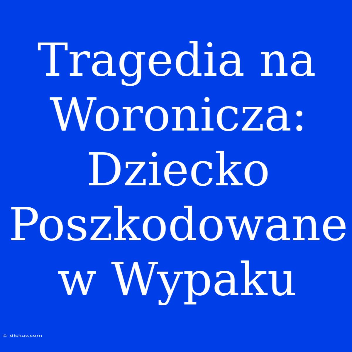 Tragedia Na Woronicza: Dziecko Poszkodowane W Wypaku