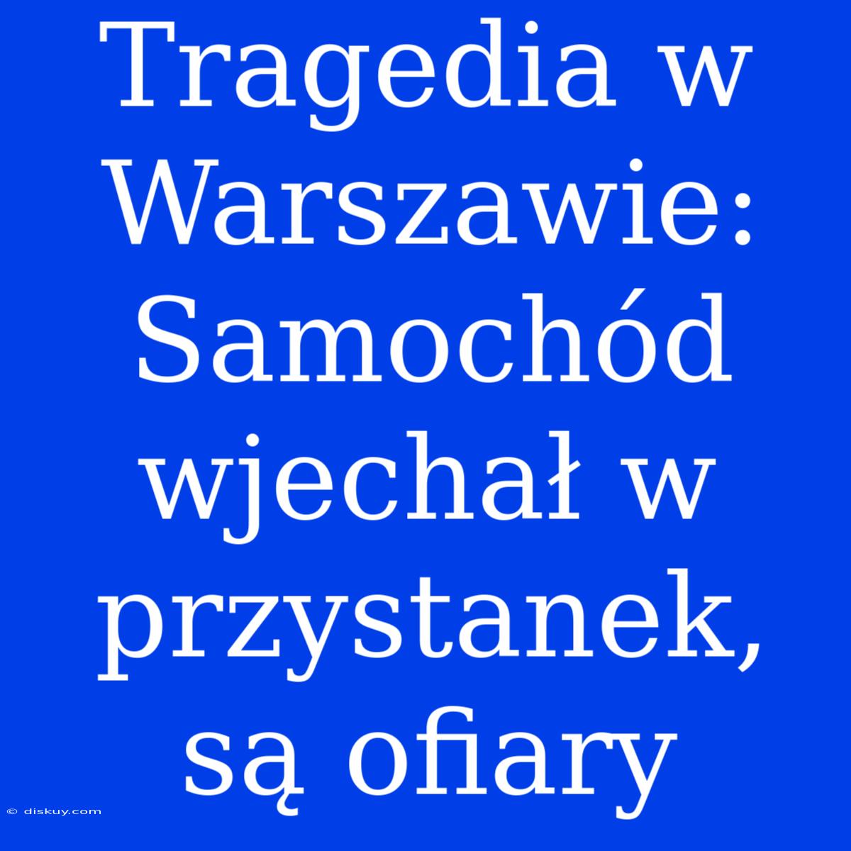 Tragedia W Warszawie: Samochód Wjechał W Przystanek, Są Ofiary