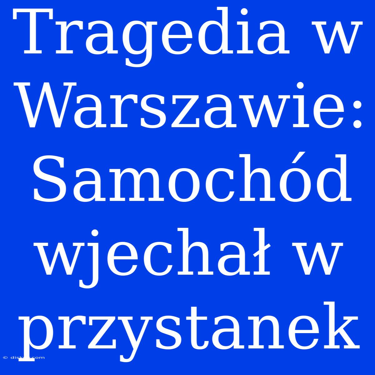 Tragedia W Warszawie: Samochód Wjechał W Przystanek