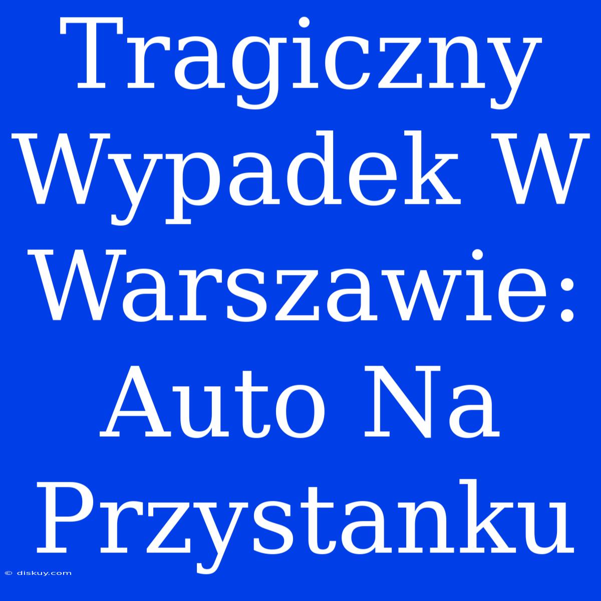 Tragiczny Wypadek W Warszawie: Auto Na Przystanku