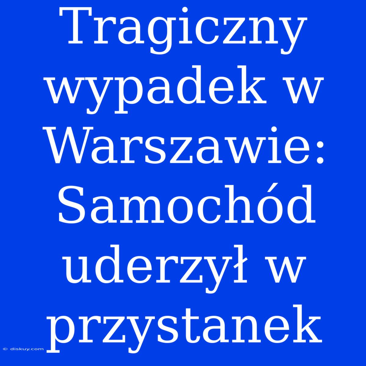 Tragiczny Wypadek W Warszawie: Samochód Uderzył W Przystanek