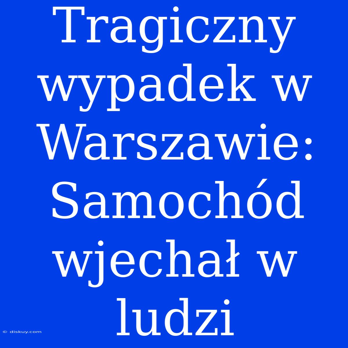 Tragiczny Wypadek W Warszawie: Samochód Wjechał W Ludzi