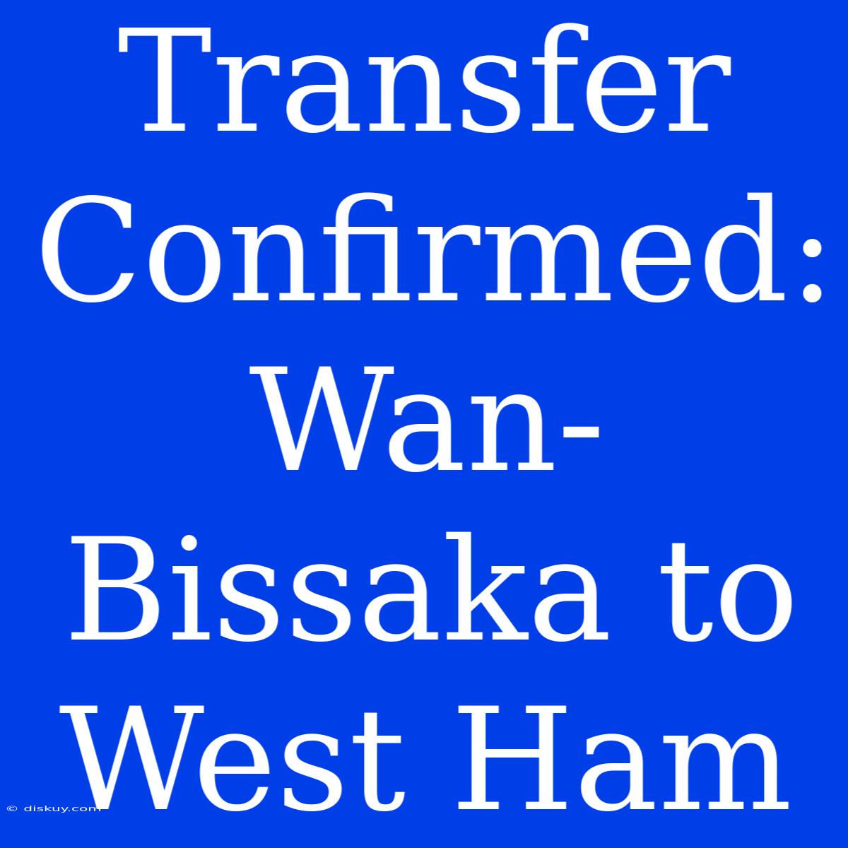 Transfer Confirmed: Wan-Bissaka To West Ham